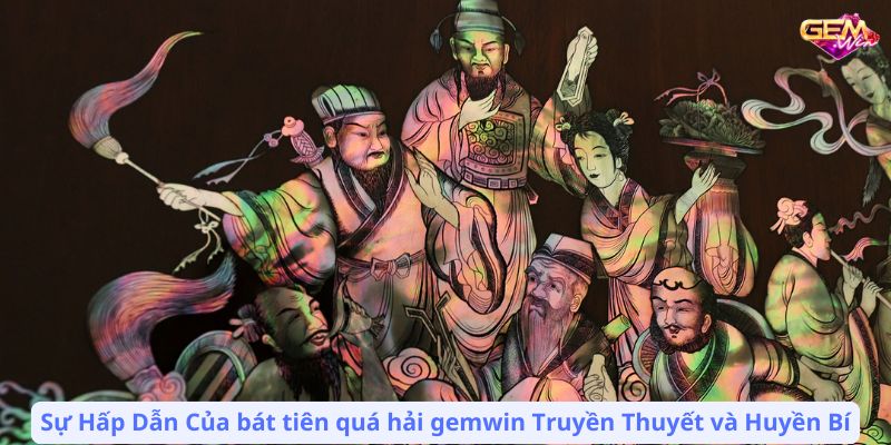 bat tien qua hai gemwin 2 Sự Hấp Dẫn Của bát tiên quá hải gemwin Truyền Thuyết và Huyền Bí